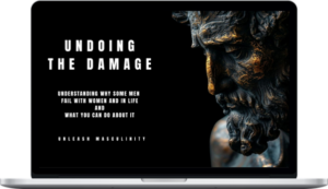 Unleash Masculinity – Undoing the Damage - Why Some Men Sck With Women And Life And How To FIX It